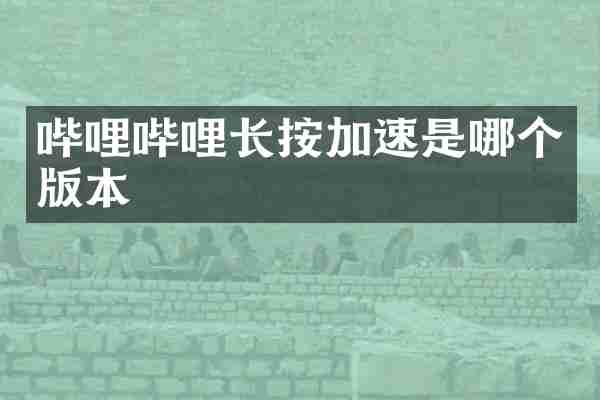 哔哩哔哩长按加速是哪个版本