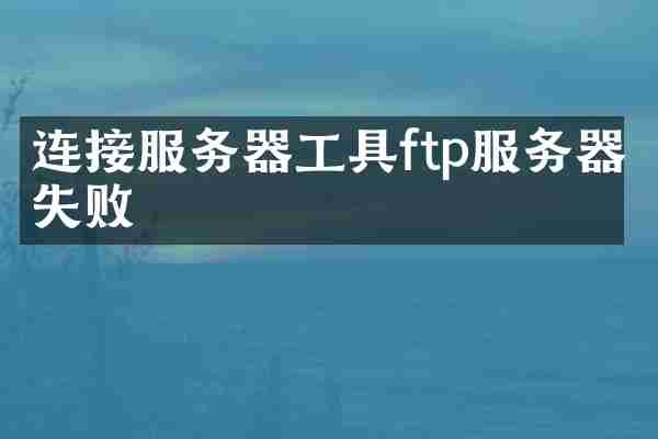 连接服务器工具ftp服务器失败