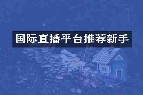 国际直播平台推荐新手