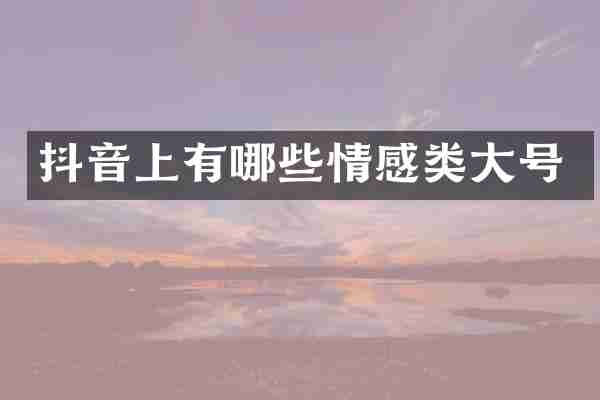 抖音上有哪些情感类大号