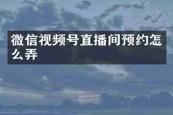 微信视频号直播间预约怎么弄