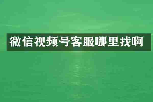 微信视频号客服哪里找啊