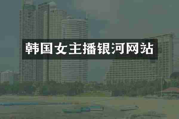 韩国女主播银河网站