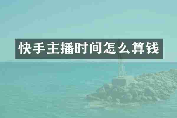 快手主播时间怎么算钱