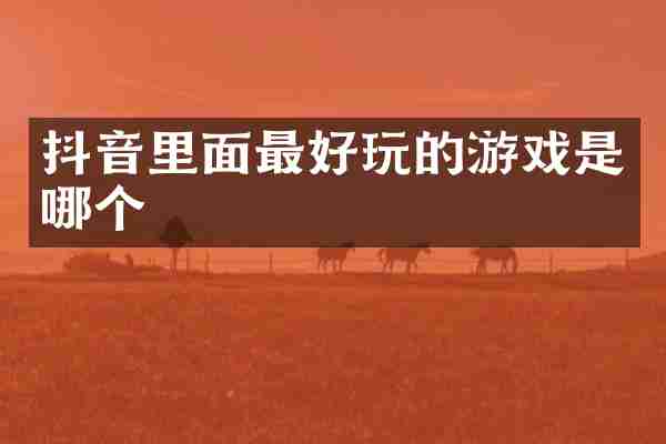抖音里面最好玩的游戏是哪个