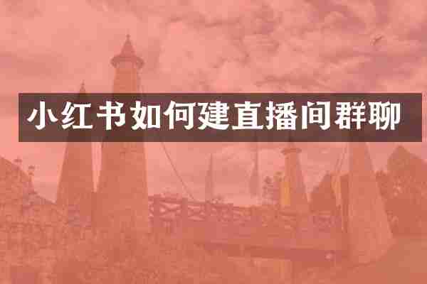 小红书如何建直播间群聊