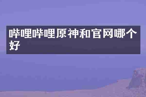 哔哩哔哩原神和官网哪个好