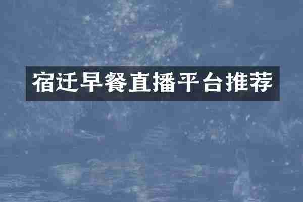 宿迁早餐直播平台推荐