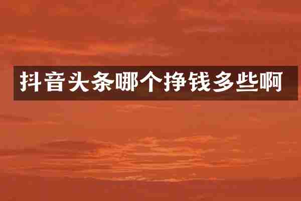 抖音头条哪个挣钱多些啊