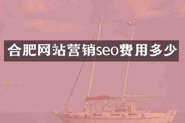 合肥网站营销seo费用多少