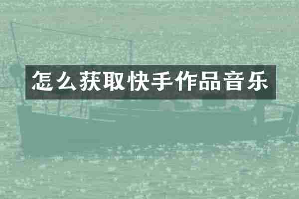 怎么获取快手作品音乐