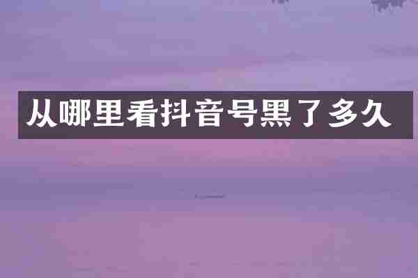 从哪里看抖音号黑了多久