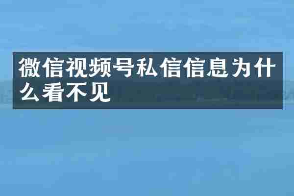 微信视频号私信信息为什么看不见
