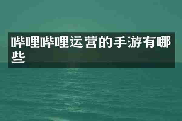 哔哩哔哩运营的手游有哪些