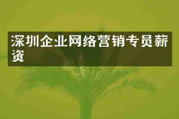 深圳企业网络营销专员薪资