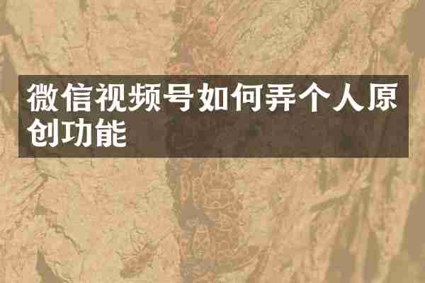 微信视频号如何弄个人原创功能