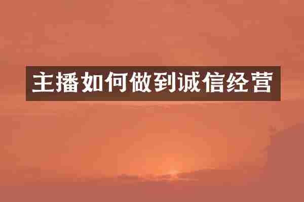主播如何做到诚信经营