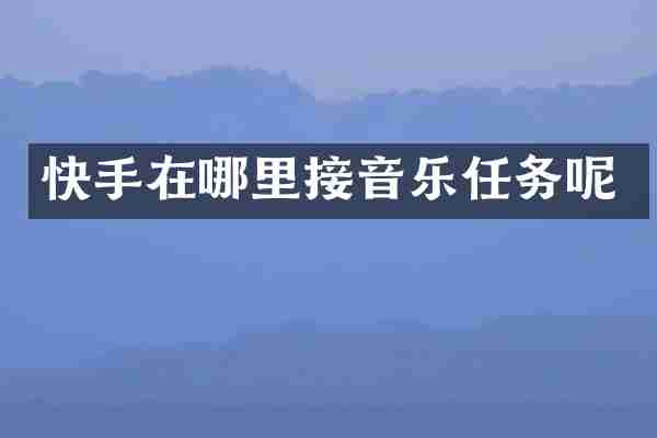 快手在哪里接音乐任务呢