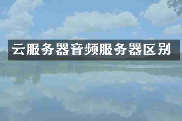 云服务器音频服务器区别