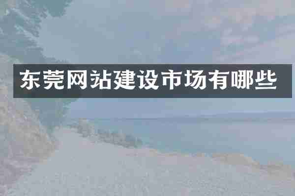 东莞网站建设市场有哪些