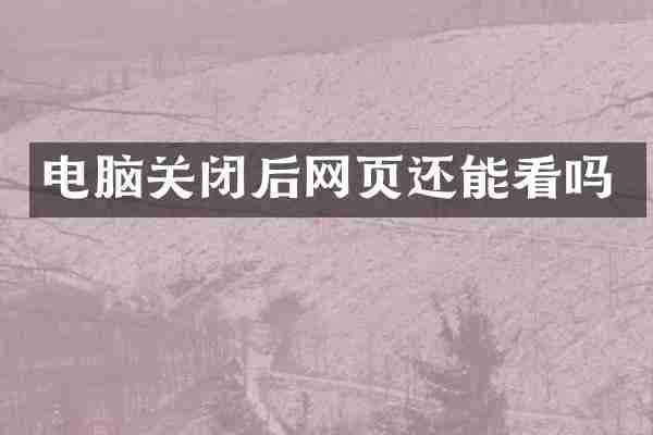电脑关闭后网页还能看吗