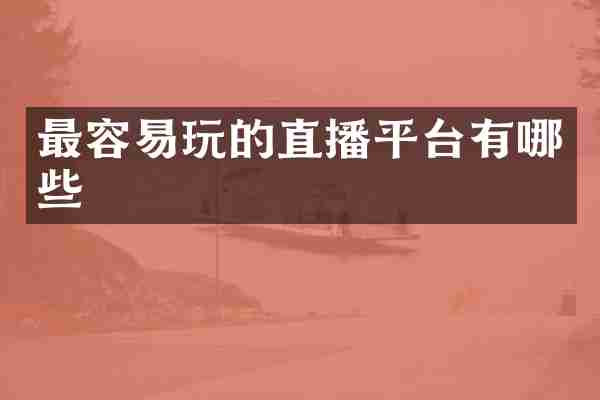 最容易玩的直播平台有哪些