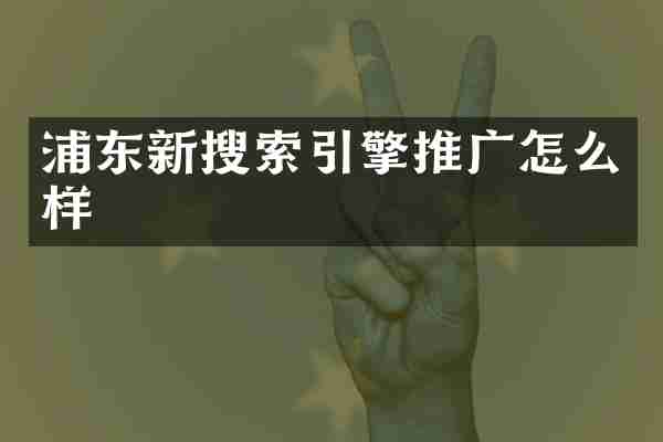 浦东新搜索引擎推广怎么样