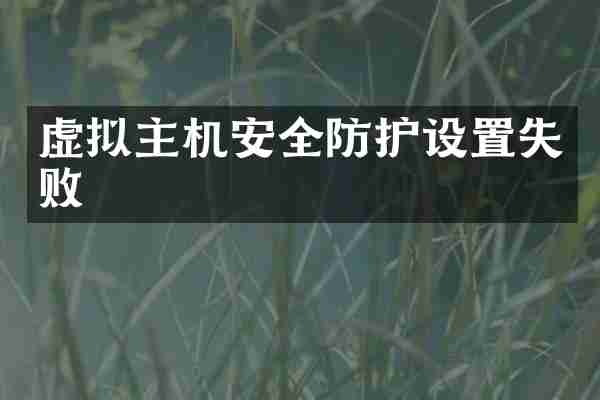 虚拟主机安全防护设置失败