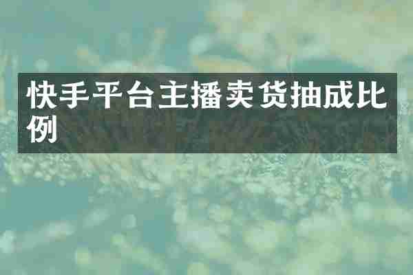 快手平台主播卖货抽成比例