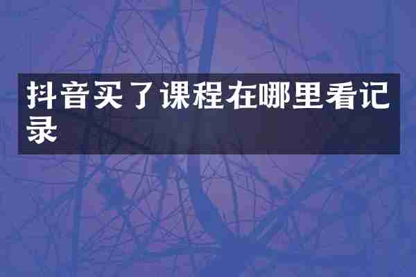 抖音买了课程在哪里看记录