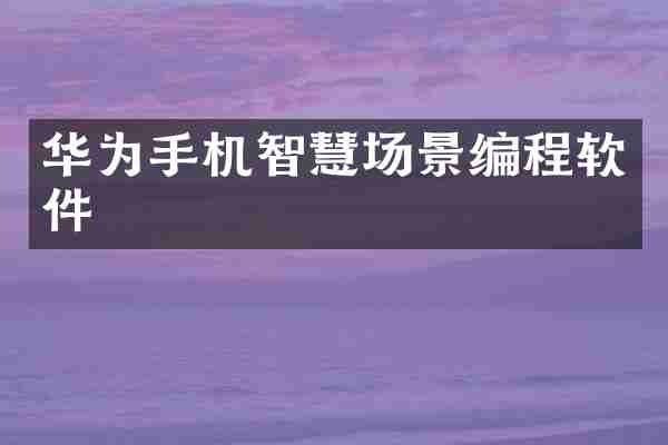 华为手机智慧场景编程软件