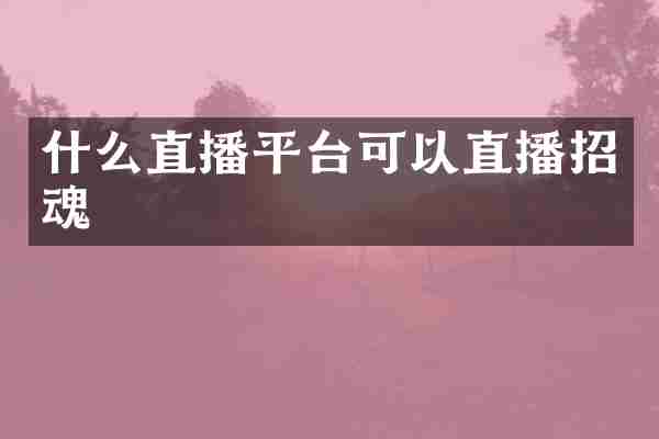 什么直播平台可以直播招魂