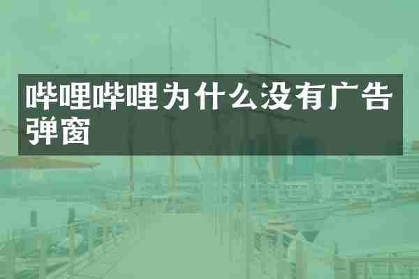 哔哩哔哩为什么没有广告弹窗