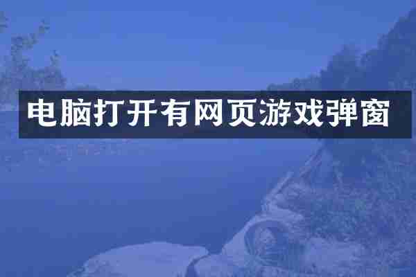 电脑打开有网页游戏弹窗
