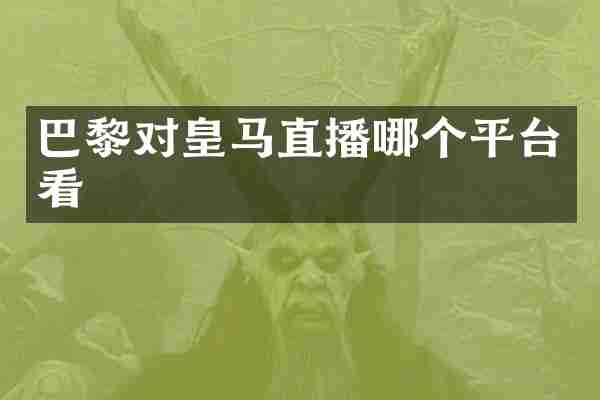 巴黎对皇马直播哪个平台看