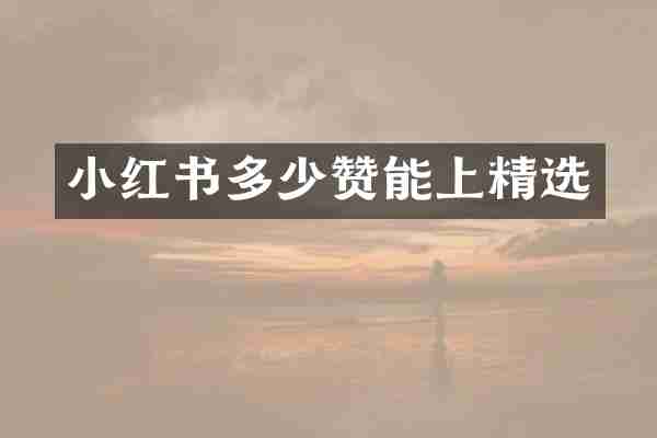 小红书多少赞能上精选
