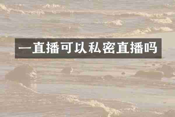 一直播可以私密直播吗