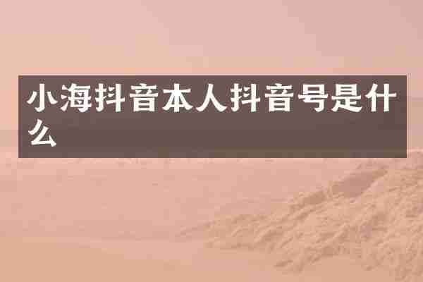 小海抖音本人抖音号是什么