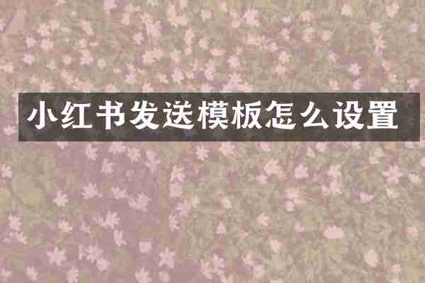 小红书发送模板怎么设置