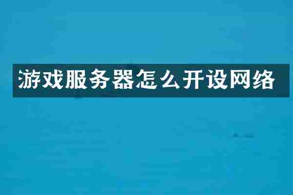游戏服务器怎么开设网络