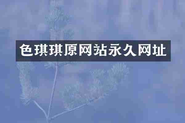 色琪琪原网站永久网址