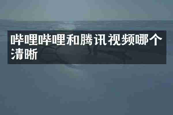 哔哩哔哩和腾讯视频哪个清晰