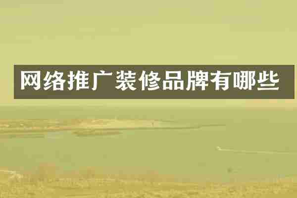 网络推广装修品牌有哪些