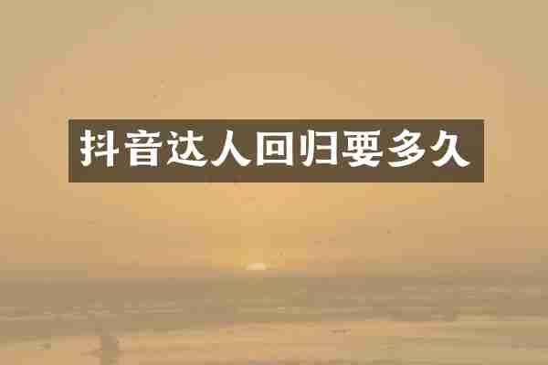 抖音达人回归要多久
