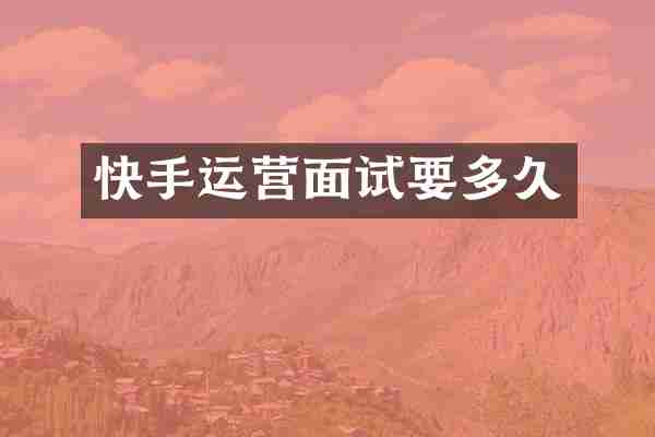 快手运营面试要多久