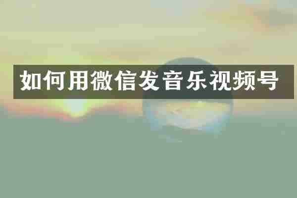如何用微信发音乐视频号
