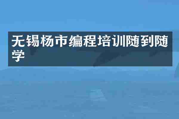 无锡杨市编程培训随到随学