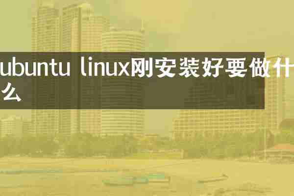 ubuntu linux刚安装好要做什么