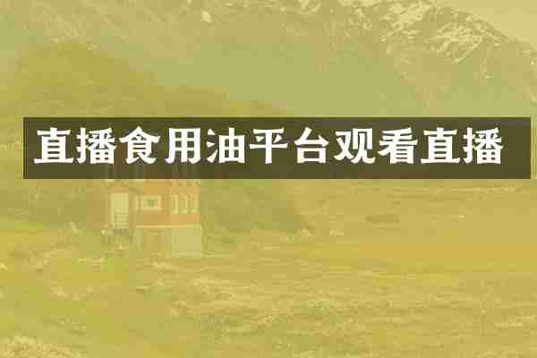 直播食用油平台观看直播