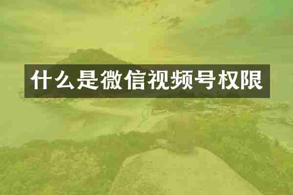 什么是微信视频号权限
